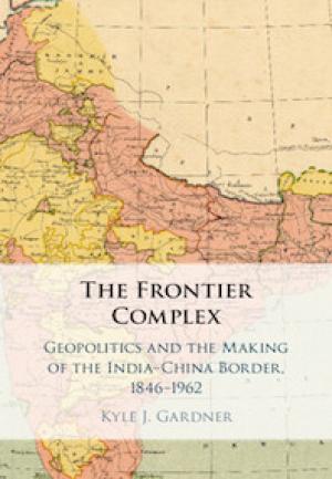 The Frontier Complex: Geopolitics and the Making of the India-China Border 1846-1962 by Kyle Gardner, PhD'18