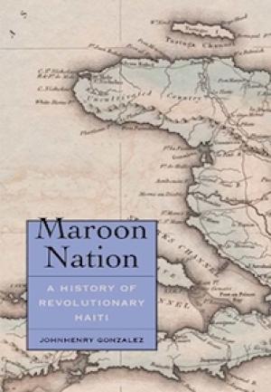 Maroon Nation: A History of Revolutionary Haiti by Johnhenry Gonzalez, PhD '12