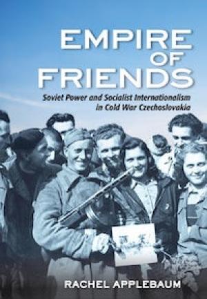 Empire of Friends: Soviet Power and Socialist Internationalism in Cold War Czechoslovakia by Rachel Applebaum, PhD '12
