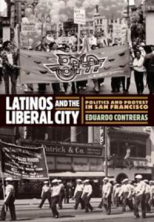 Latinos and the Liberal City: Politics and Protest in San Francisco by Eduardo Contreras, PhD '08
