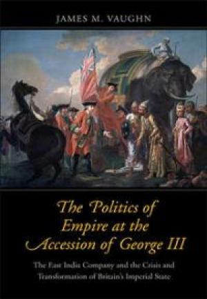 The Politics of Empire at the Accession of George III by James M. Vaughn, PhD '09