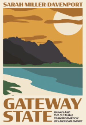 Gateway State: Hawaii and the Cultural Transformation of American Empire by Sarah Miller-Davenport PhD '14