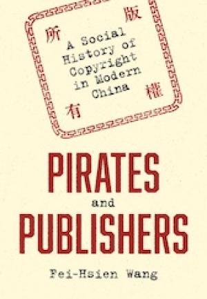 Pirates and Publishers: A Social History of Copyright in Modern Chine by Fei-Hsien Wang PhD '12 