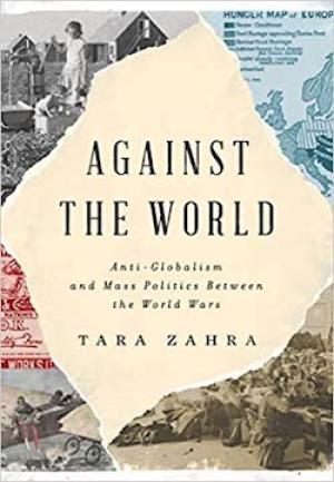 Against the World: Anti-Globalism and Mass Politics between the World Wars by Tara Zahra