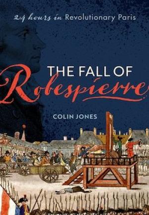 The Fall of Robespierre: 24 Hours in Revolutionary Paris by Colin Jones
