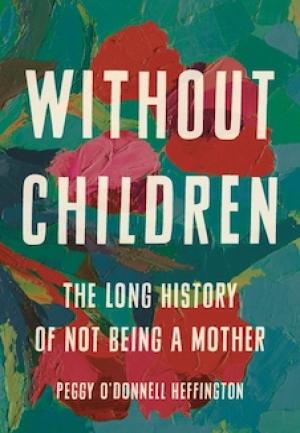 Without Children: The Long History of Not Being a Mother by Peggy O'Donnell